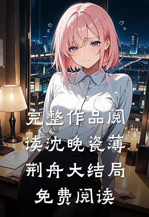 完整作品阅读沈晚瓷薄荆舟大结局免费阅读