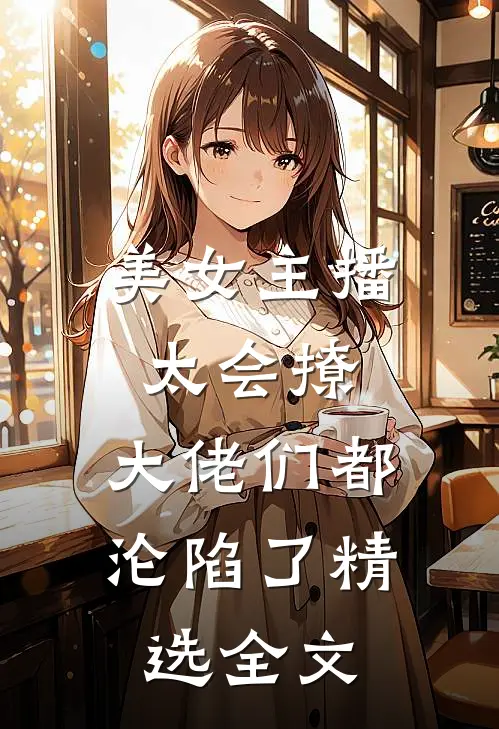 美女主播太会撩,大佬们都沦陷了精选全文