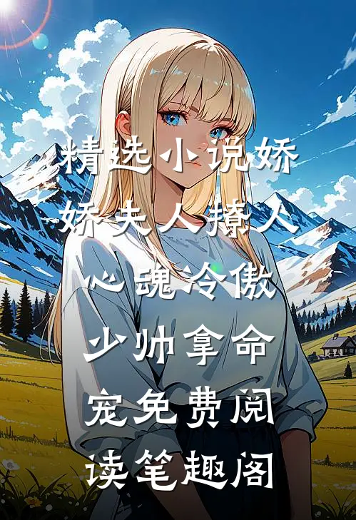 精选小说娇娇夫人撩人心魂冷傲少帅拿命宠免费阅读笔趣阁