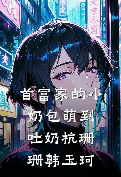 首富家的小奶包萌到吐奶杭珊珊韩玉珂