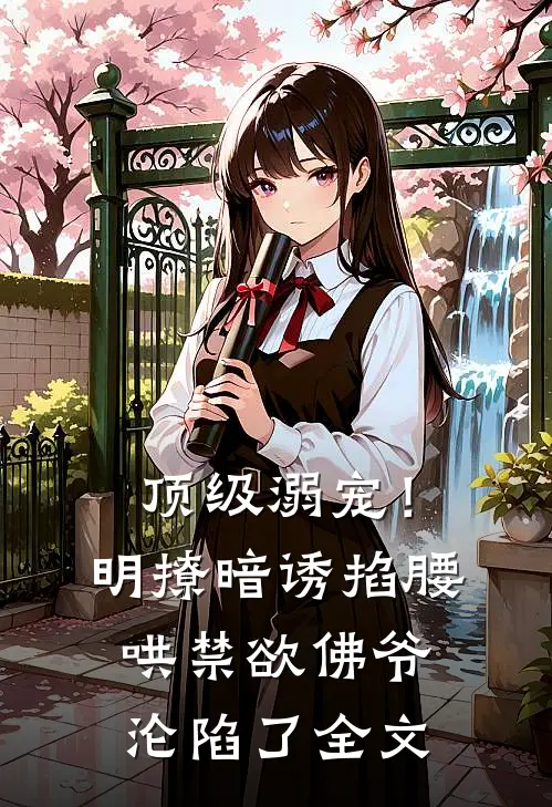 顶级溺宠！明撩暗诱掐腰哄，禁欲佛爷沦陷了全文