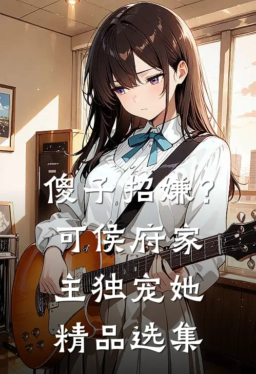 傻子招嫌？可侯府家主独宠她精品选集