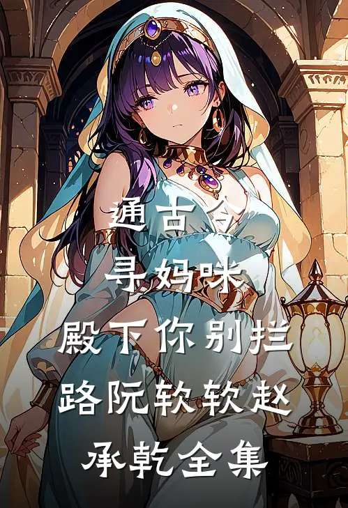 通古今寻妈咪，殿下你别拦路阮软软赵承乾全集