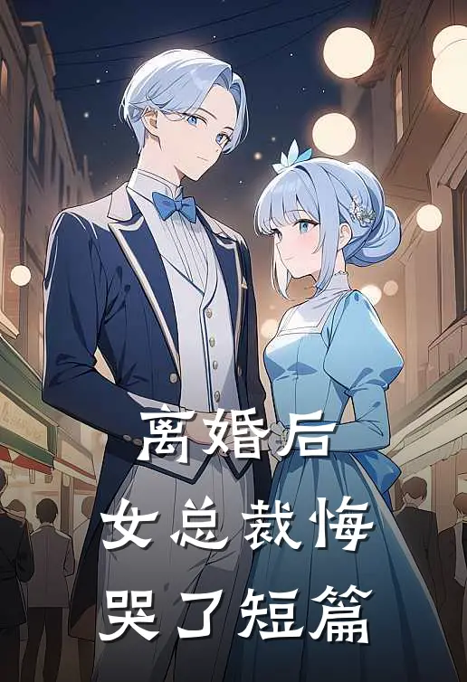 离婚后,女总裁悔哭了短篇免费阅读