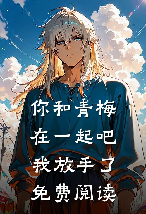 你和青梅在一起吧,我放手了免费阅读全文