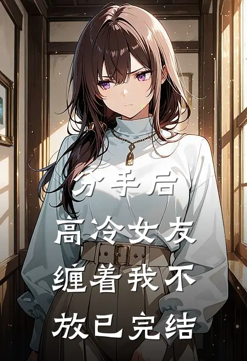 分手后,高冷女友缠着我不放已完结