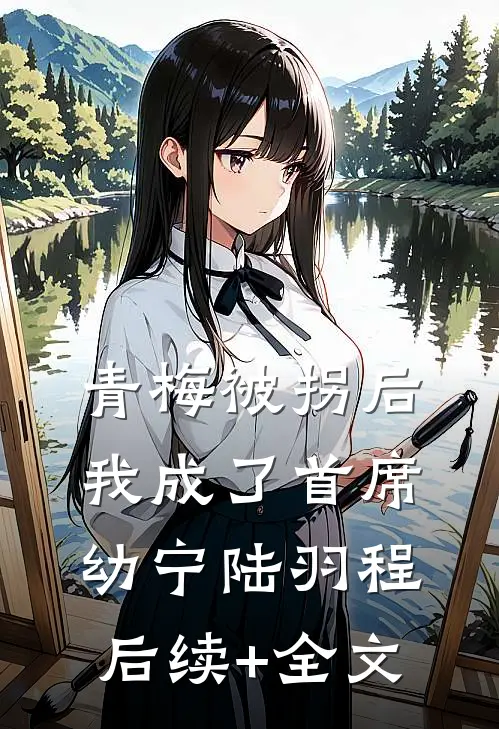 青梅被拐后，我成了首席幼宁陆羽程后续+全文