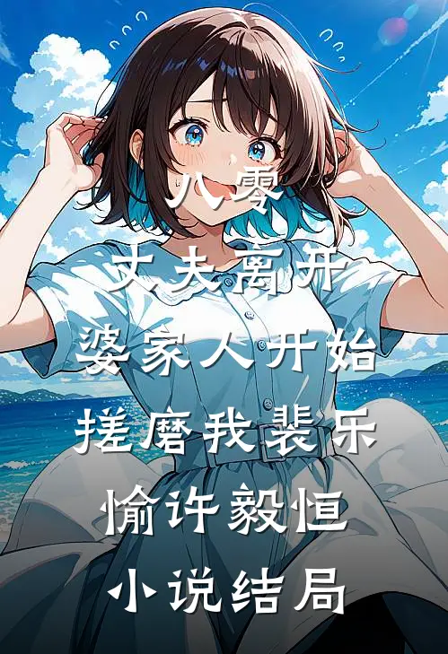 八零：丈夫离开，婆家人开始搓磨我裴乐愉许毅恒小说结局