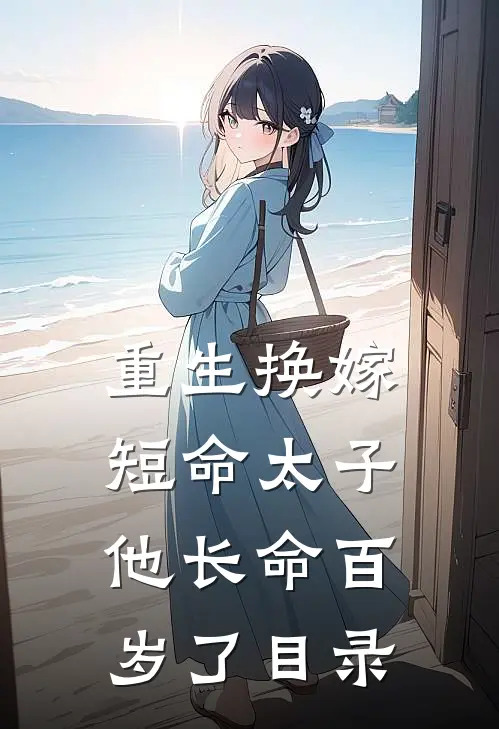 重生换嫁,短命太子他长命百岁了目录免费阅读