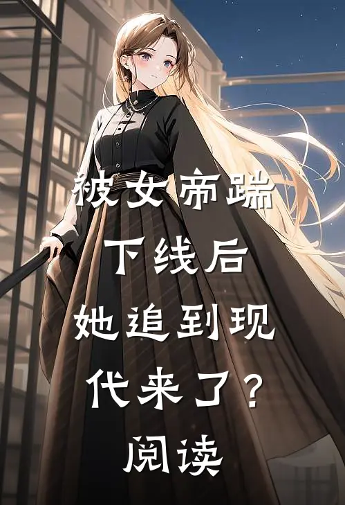 被女帝踹下线后,她追到现代来了?阅读