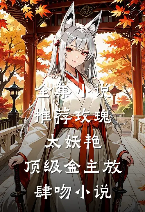 全集小说推荐玫瑰太妖艳,顶级金主放肆吻小说