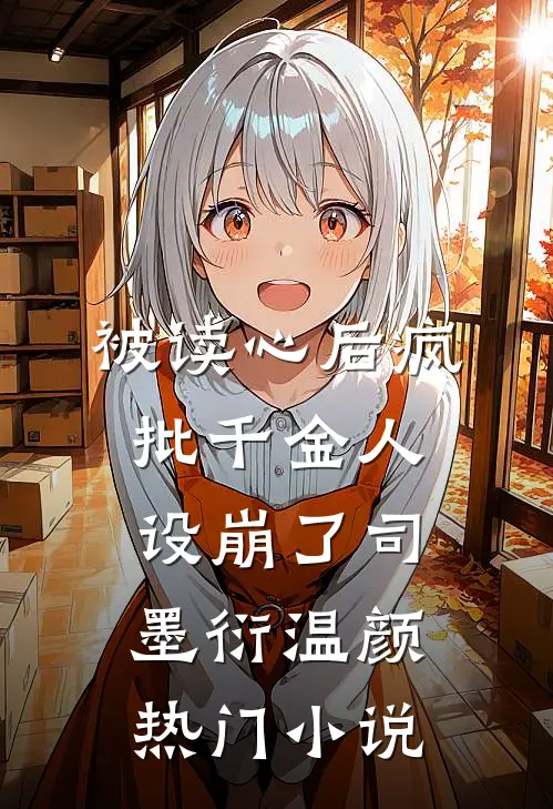 被读心后疯批千金人设崩了司墨衍温颜热门小说