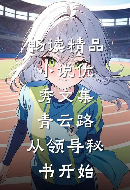 畅读精品小说优秀文集青云路：从领导秘书开始