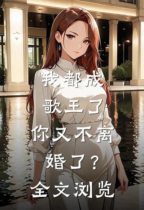 我都成歌王了,你又不离婚了?全文浏览