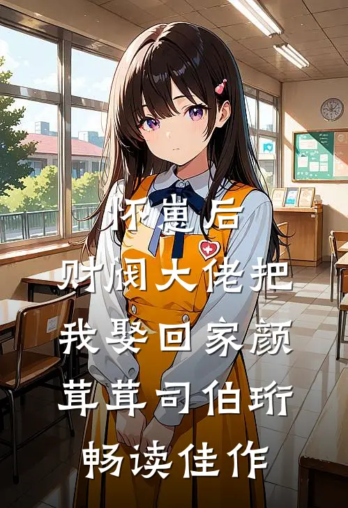 怀崽后,财阀大佬把我娶回家颜茸茸司伯珩畅读佳作