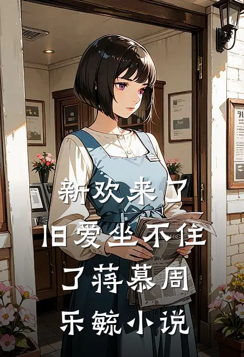 新欢来了,旧爱坐不住了蒋慕周乐毓免费阅读