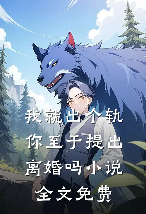 我就出个轨,你至于提出离婚吗全文免费