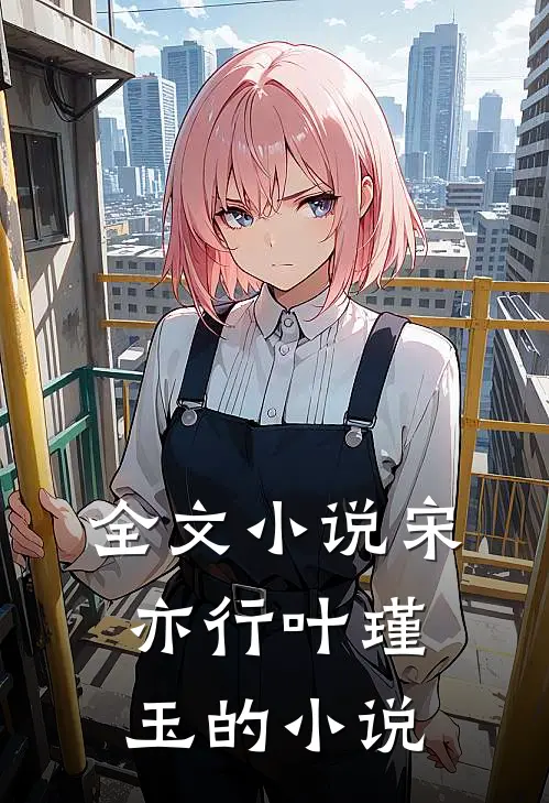 全文小说宋亦行叶瑾玉的小说