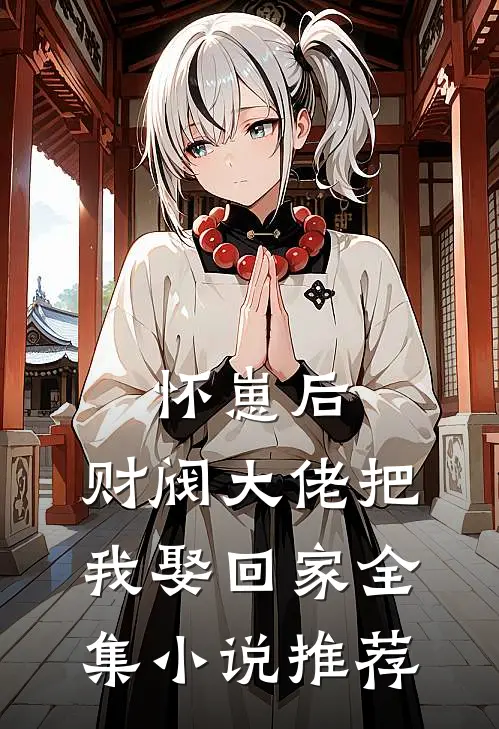 怀崽后，财阀大佬把我娶回家全集小说推荐