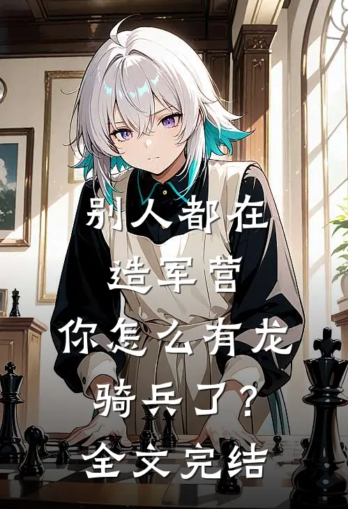 别人都在造军营,你怎么有龙骑兵了?全文完结