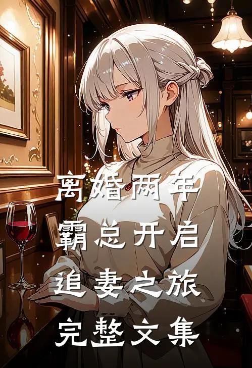 离婚两年，霸总开启追妻之旅完整文集