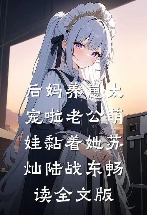 后妈养崽太宠啦老公萌娃黏着她苏灿陆战东畅读全文版