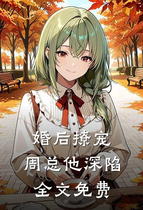 婚后撩宠周总他深陷全文免费阅读