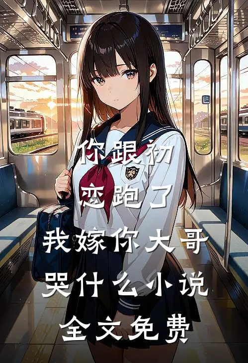 你跟初恋跑了,我嫁你大哥哭全文免费