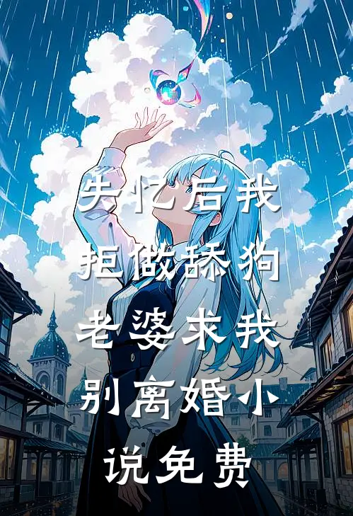 失忆后我拒做舔狗,老婆求我别离婚免费观看