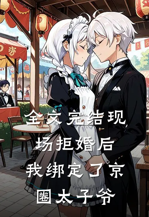全文完结现场拒婚后，我绑定了京圈太子爷