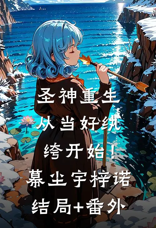 圣神重生：从当好纨绔开始！幕尘宇梓诺结局+番外