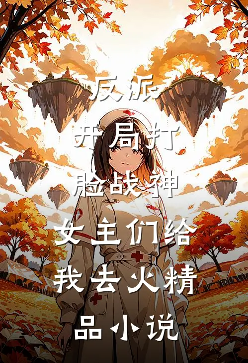 反派：开局打脸战神，女主们给我去火精品小说