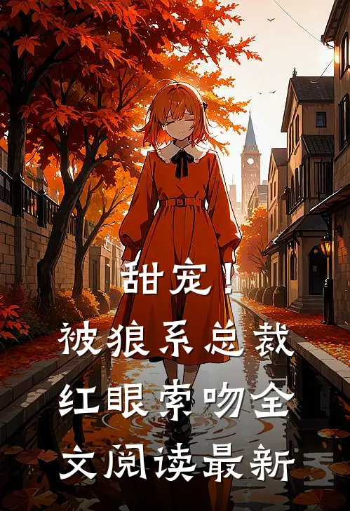 甜宠!被狼系总裁红眼索吻全文阅读最新