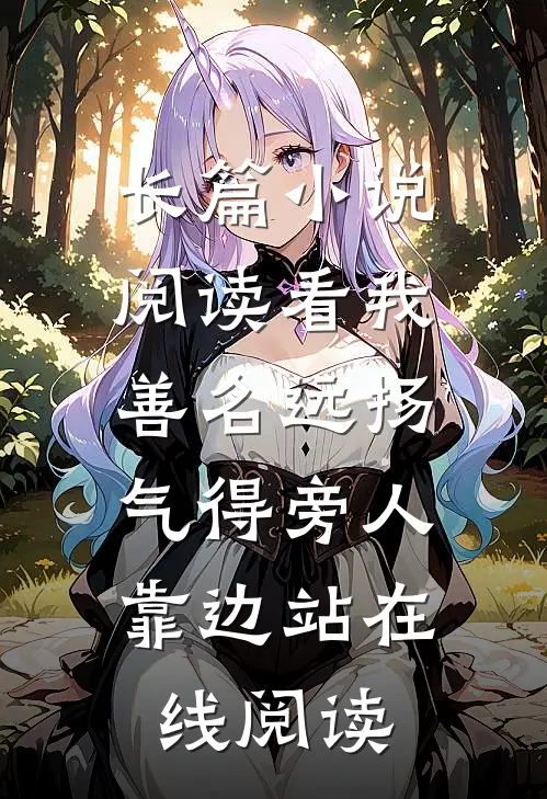 长篇小说阅读看我善名远扬,气得旁人靠边站在线阅读
