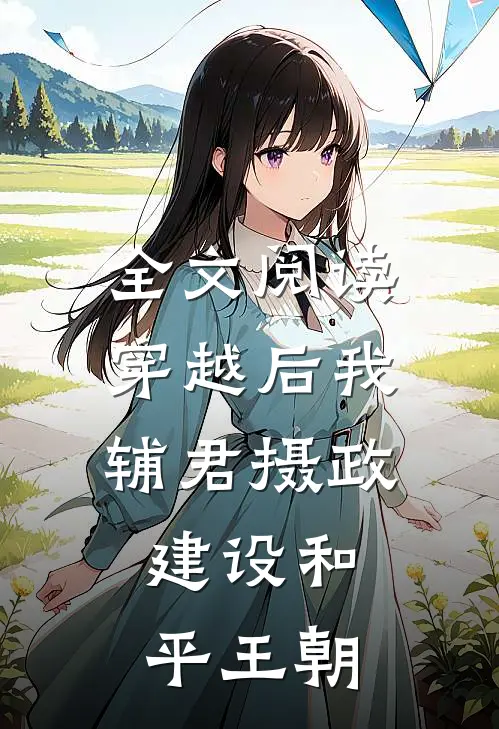全文阅读穿越后我辅君摄政，建设和平王朝
