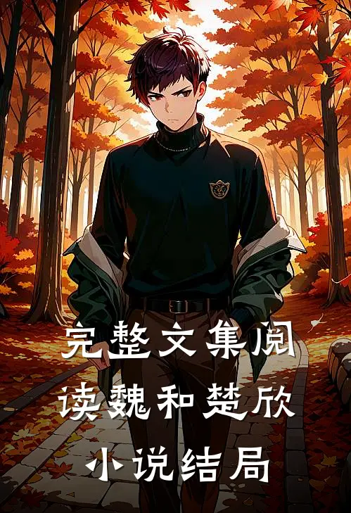 完整文集阅读魏和楚欣小说结局