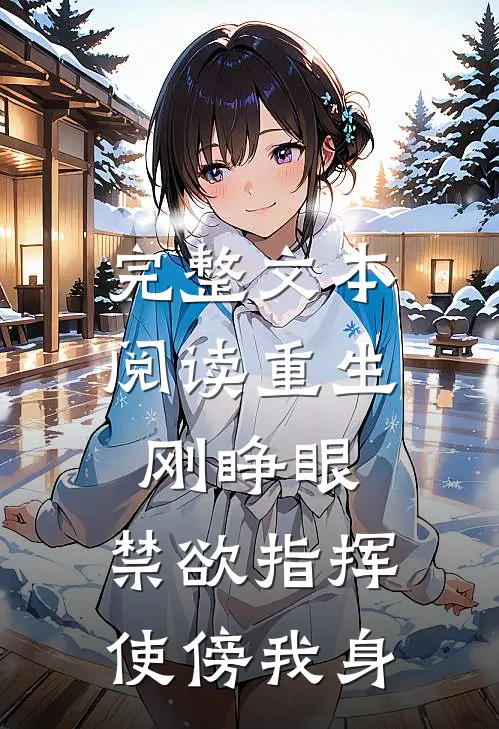 完整文本阅读重生刚睁眼，禁欲指挥使傍我身