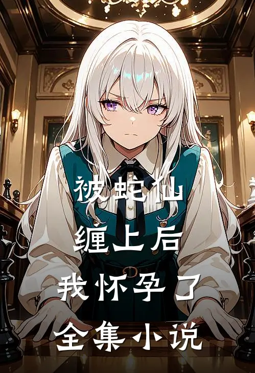 被蛇仙缠上后,我怀孕了全集
