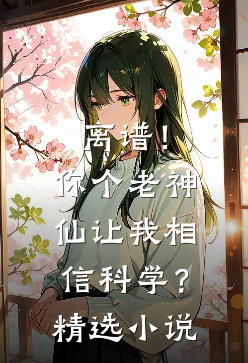 离谱！你个老神仙让我相信科学？精选小说
