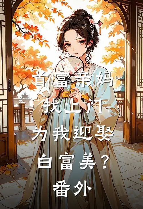 首富亲妈找上门,为我迎娶白富美?番外免费阅读