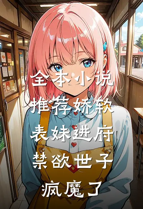 全本小说推荐娇软表妹进府：禁欲世子疯魔了
