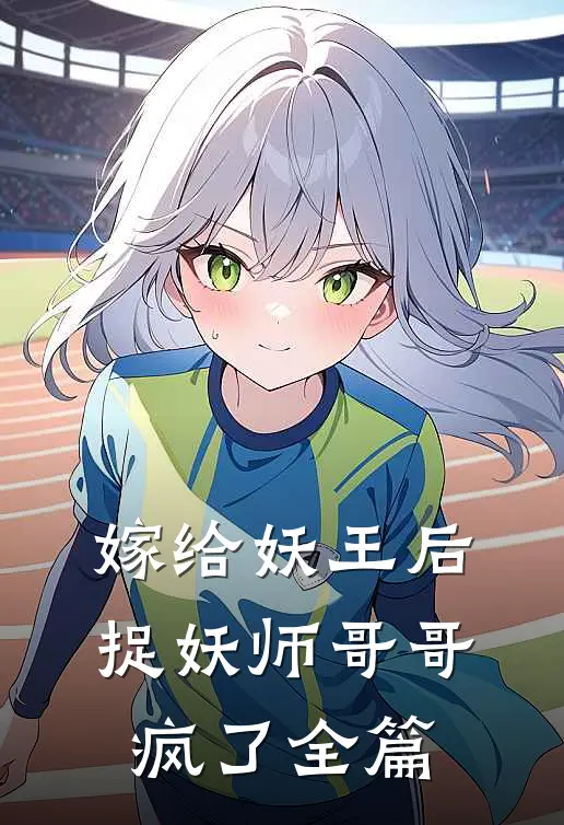 嫁给妖王后,捉妖师哥哥疯了全篇阅读