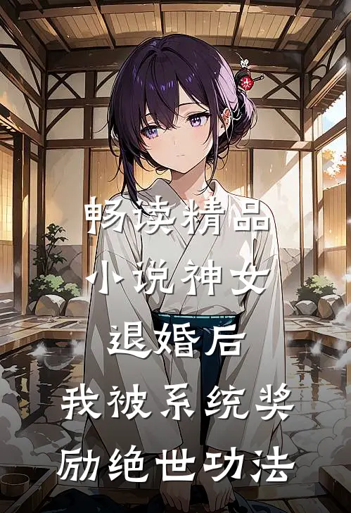 畅读精品小说神女退婚后，我被系统奖励绝世功法