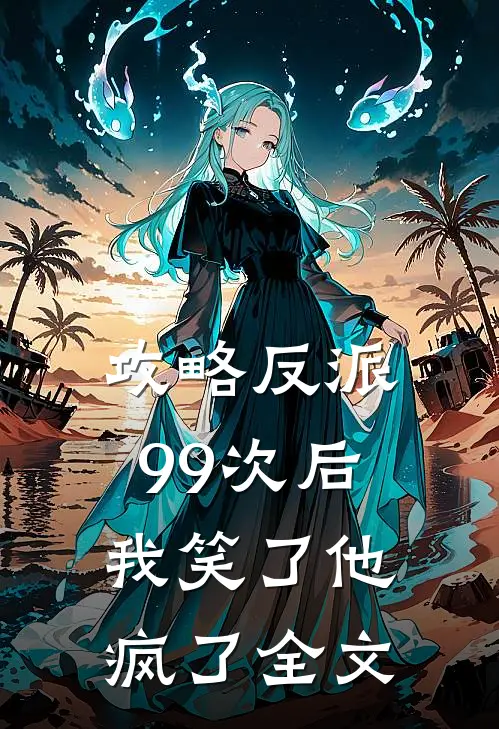攻略反派99次后,我笑了他疯了全文在线阅读