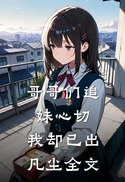 哥哥们追妹心切,我却已出凡尘全文免费