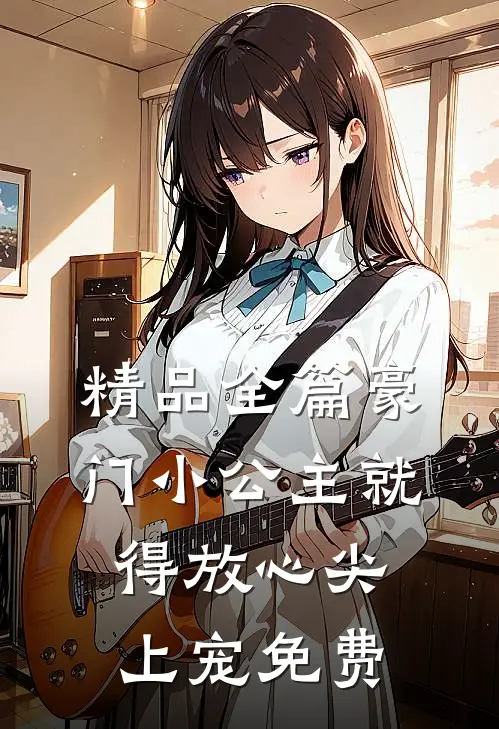 精品全篇豪门小公主就得放心尖上宠免费