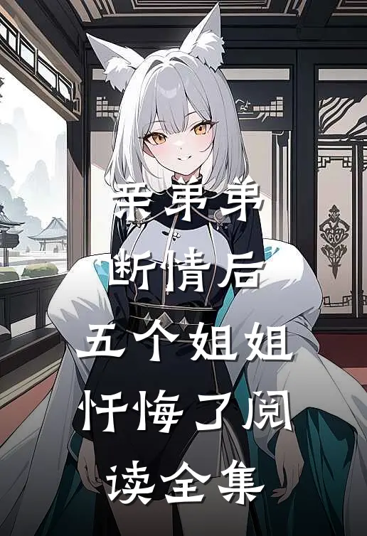亲弟弟断情后,五个姐姐忏悔了阅读全集