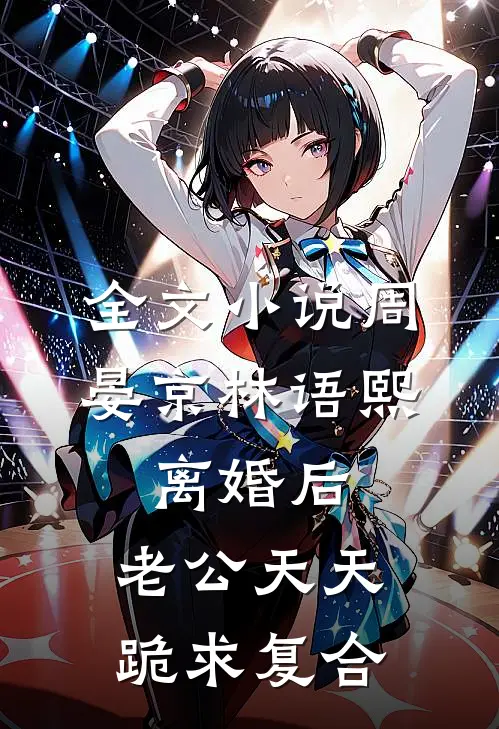 全文小说周晏京林语熙:离婚后,老公天天跪求复合