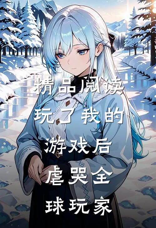 精品阅读玩了我的游戏后,虐哭全球玩家