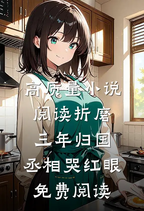 高质量小说阅读折磨三年归国，丞相哭红眼免费阅读